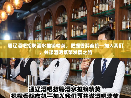 通辽酒吧招聘酒水推销精英，把握香醇商机—加入我们，共谋酒吧繁荣发展之路