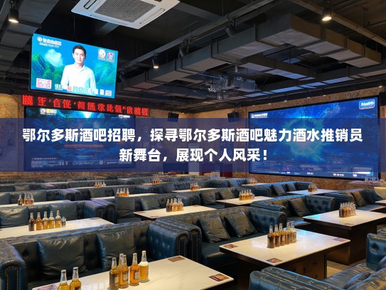 鄂尔多斯酒吧招聘，探寻鄂尔多斯酒吧魅力酒水推销员新舞台，展现个人风采！