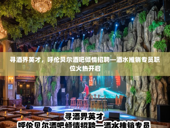 寻酒界英才，呼伦贝尔酒吧倾情招聘—酒水推销专员职位火热开启