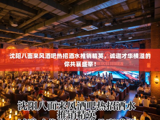 沈阳八面来风酒吧热招酒水推销精英，诚邀才华横溢的你共襄盛举！