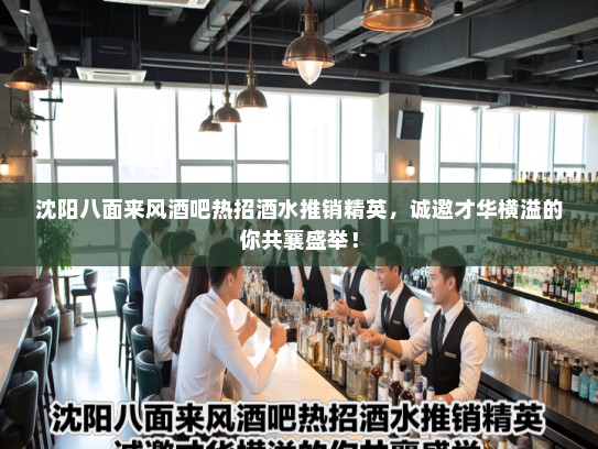 沈阳八面来风酒吧热招酒水推销精英，诚邀才华横溢的你共襄盛举！