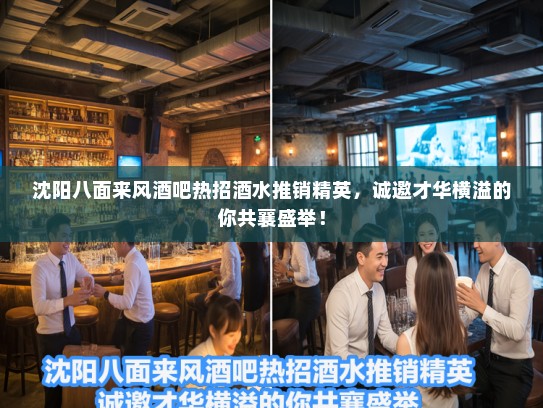 沈阳八面来风酒吧热招酒水推销精英，诚邀才华横溢的你共襄盛举！