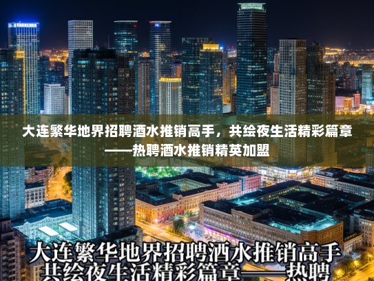 大连繁华地界招聘酒水推销高手，共绘夜生活精彩篇章——热聘酒水推销精英加盟