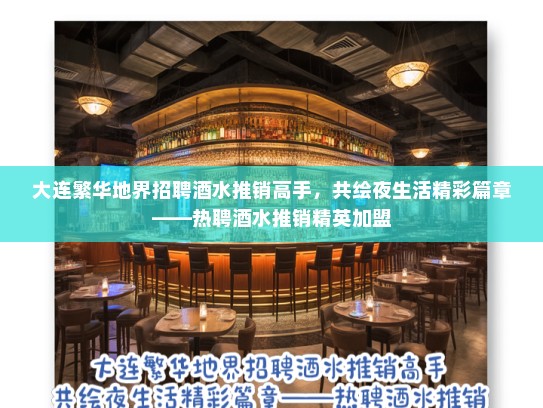 大连繁华地界招聘酒水推销高手，共绘夜生活精彩篇章——热聘酒水推销精英加盟