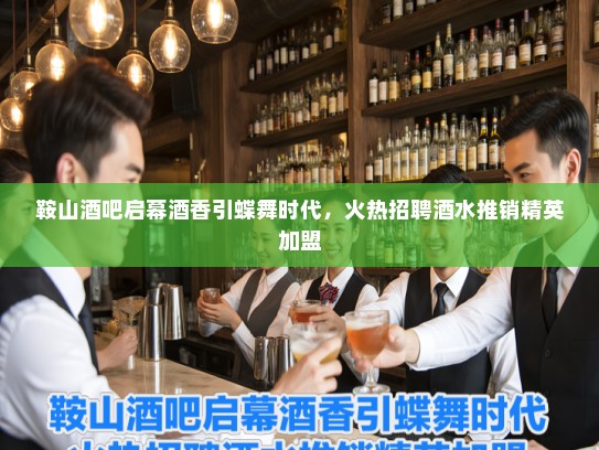 鞍山酒吧启幕酒香引蝶舞时代，火热招聘酒水推销精英加盟