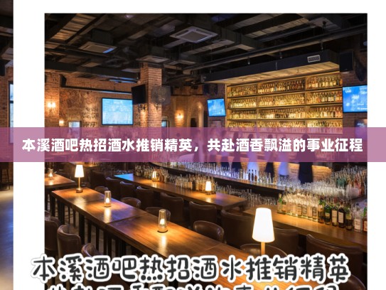 本溪酒吧热招酒水推销精英，共赴酒香飘溢的事业征程
