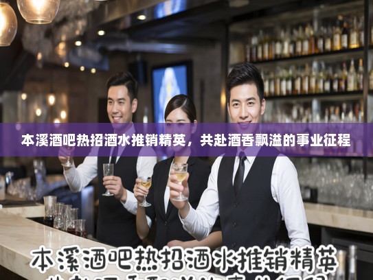 本溪酒吧热招酒水推销精英，共赴酒香飘溢的事业征程