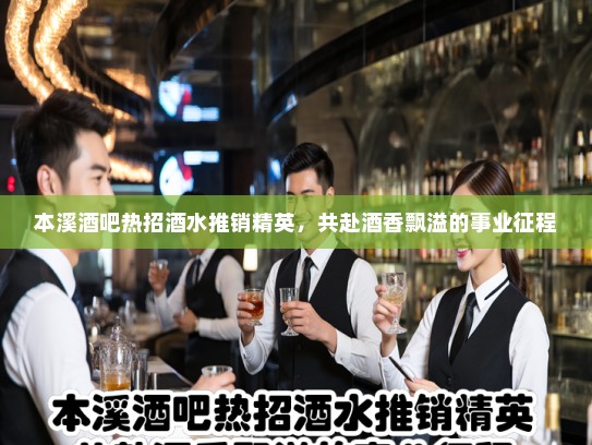 本溪酒吧热招酒水推销精英，共赴酒香飘溢的事业征程