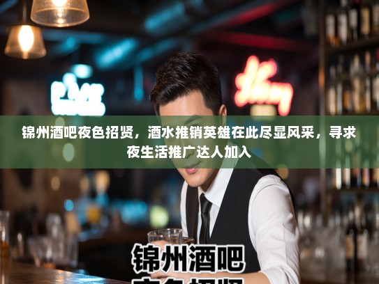 锦州酒吧夜色招贤，酒水推销英雄在此尽显风采，寻求夜生活推广达人加入
