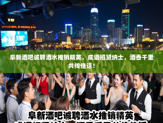 阜新酒吧诚聘酒水推销精英，成语招贤纳士，酒香千里共传佳话！