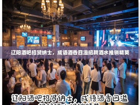 辽阳酒吧招贤纳士，成语酒香四溢招聘酒水推销精英