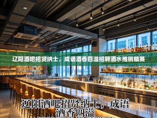 辽阳酒吧招贤纳士，成语酒香四溢招聘酒水推销精英