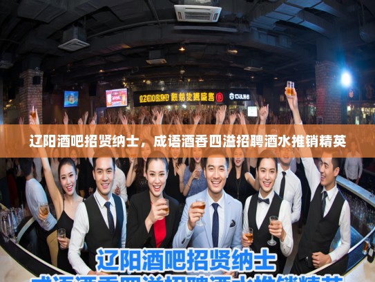 辽阳酒吧招贤纳士，成语酒香四溢招聘酒水推销精英