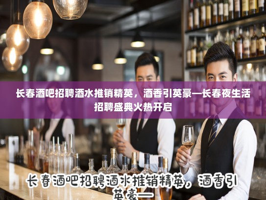 长春酒吧招聘酒水推销精英，酒香引英豪—长春夜生活招聘盛典火热开启