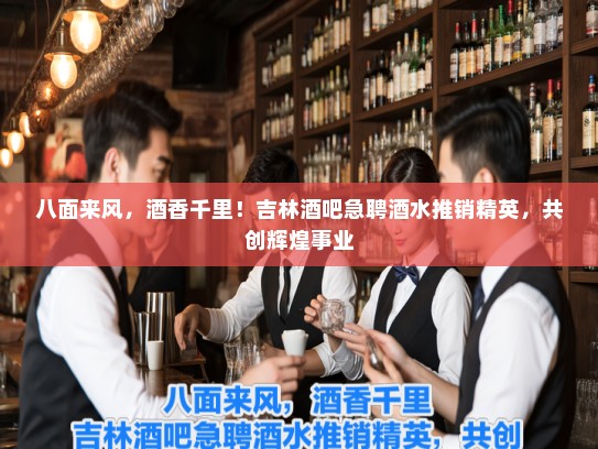 八面来风,酒香千里!吉林酒吧急聘酒水推销精英,共创辉煌事业 八面来风,酒香千里!吉林酒吧急聘酒水推销精英,共创辉煌事业