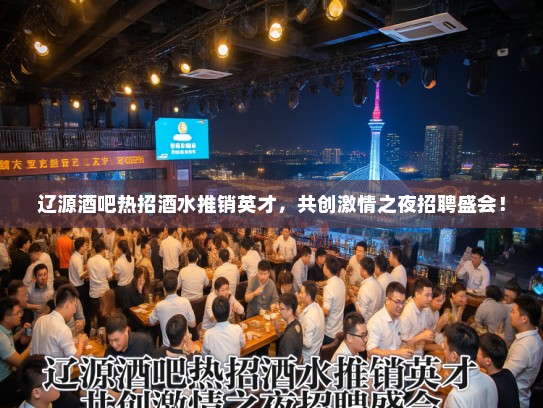 辽源酒吧热招酒水推销英才，共创激情之夜招聘盛会！