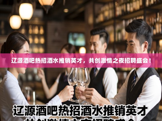 辽源酒吧热招酒水推销英才，共创激情之夜招聘盛会！