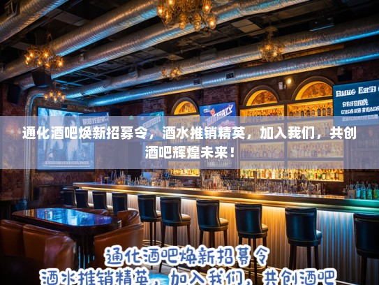 通化酒吧焕新招募令，酒水推销精英，加入我们，共创酒吧辉煌未来！