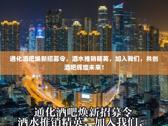 通化酒吧焕新招募令，酒水推销精英，加入我们，共创酒吧辉煌未来！