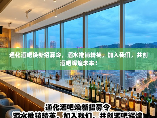 通化酒吧焕新招募令，酒水推销精英，加入我们，共创酒吧辉煌未来！