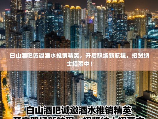白山酒吧诚邀酒水推销精英，开启职场新航程，招贤纳士招募中！