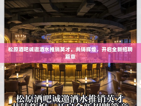 松原酒吧诚邀酒水推销英才，共铸辉煌，开启全新招聘篇章