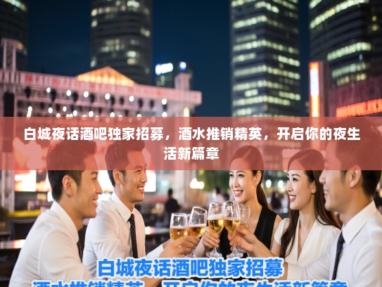 白城夜话酒吧独家招募，酒水推销精英，开启你的夜生活新篇章