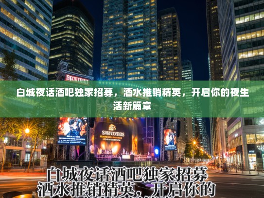 白城夜话酒吧独家招募，酒水推销精英，开启你的夜生活新篇章