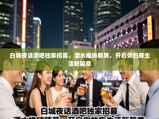 白城夜话酒吧独家招募，酒水推销精英，开启你的夜生活新篇章