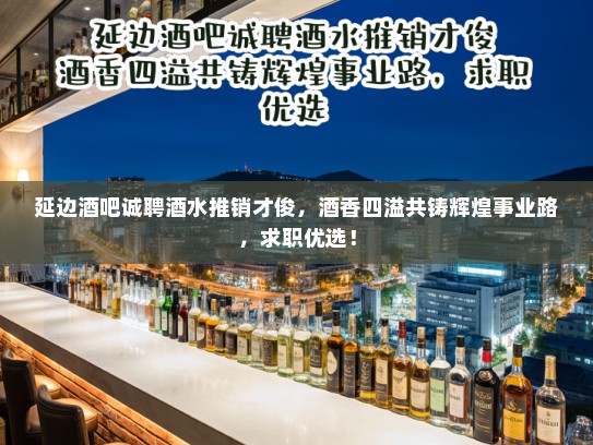 延边酒吧诚聘酒水推销才俊，酒香四溢共铸辉煌事业路，求职优选！