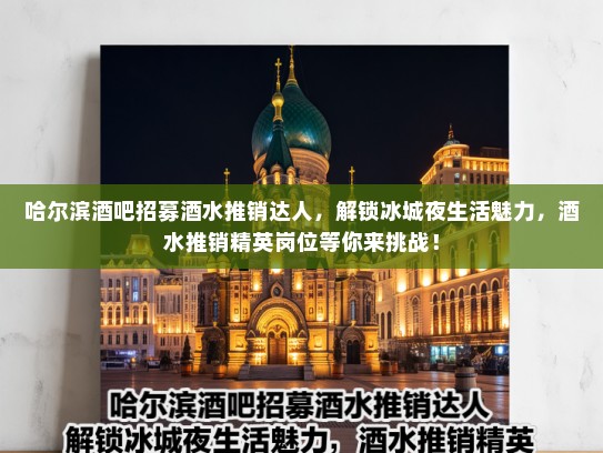 哈尔滨酒吧招募酒水推销达人，解锁冰城夜生活魅力，酒水推销精英岗位等你来挑战！