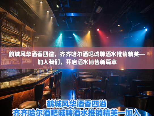 鹤城风华酒香四溢，齐齐哈尔酒吧诚聘酒水推销精英—加入我们，开启酒水销售新篇章