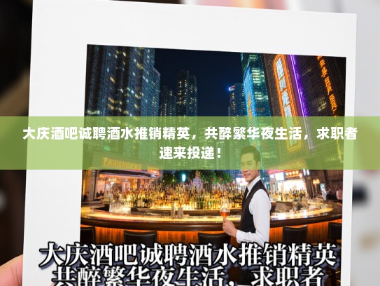 大庆酒吧诚聘酒水推销精英，共醉繁华夜生活，求职者速来投递！