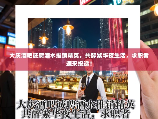 大庆酒吧诚聘酒水推销精英，共醉繁华夜生活，求职者速来投递！