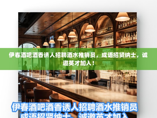 伊春酒吧酒香诱人招聘酒水推销员，成语招贤纳士，诚邀英才加入！