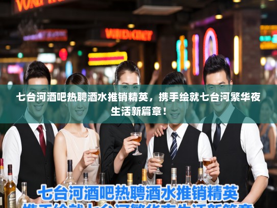 七台河酒吧热聘酒水推销精英，携手绘就七台河繁华夜生活新篇章！