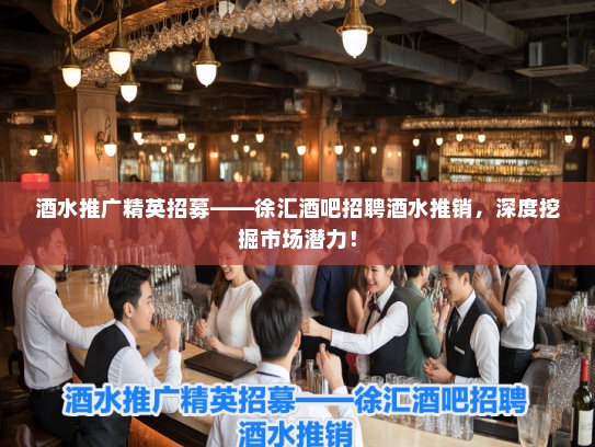 酒水推广精英招募——徐汇酒吧招聘酒水推销，深度挖掘市场潜力！