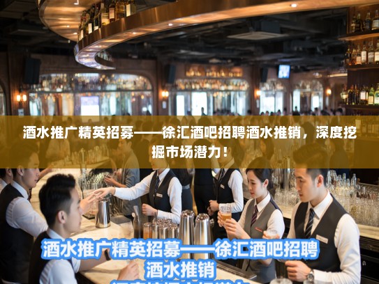 酒水推广精英招募——徐汇酒吧招聘酒水推销，深度挖掘市场潜力！