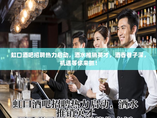 虹口酒吧招聘热力启动，酒水推销英才，酒香巷子深，机遇等你来抓！