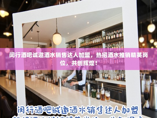 闵行酒吧诚邀酒水销售达人加盟，热招酒水推销精英岗位，共创辉煌！
