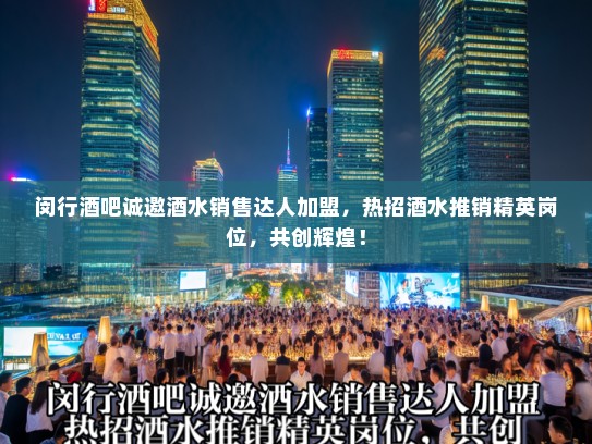 闵行酒吧诚邀酒水销售达人加盟，热招酒水推销精英岗位，共创辉煌！