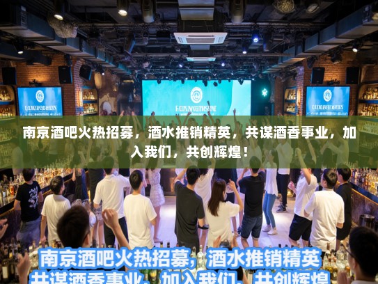 南京酒吧火热招募，酒水推销精英，共谋酒香事业，加入我们，共创辉煌！