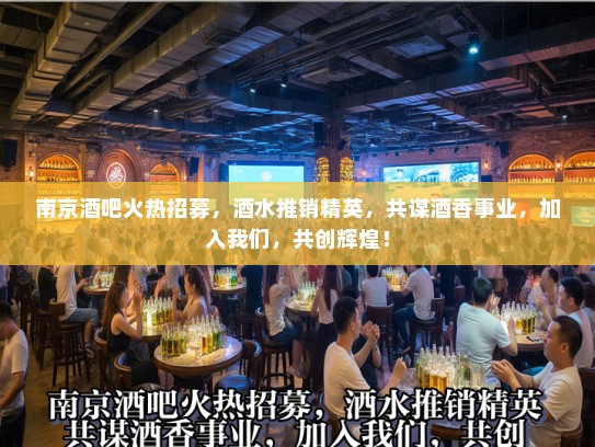 南京酒吧火热招募，酒水推销精英，共谋酒香事业，加入我们，共创辉煌！