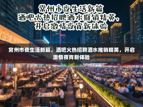 常州市夜生活新篇，酒吧火热招聘酒水推销精英，开启激情夜宵新体验