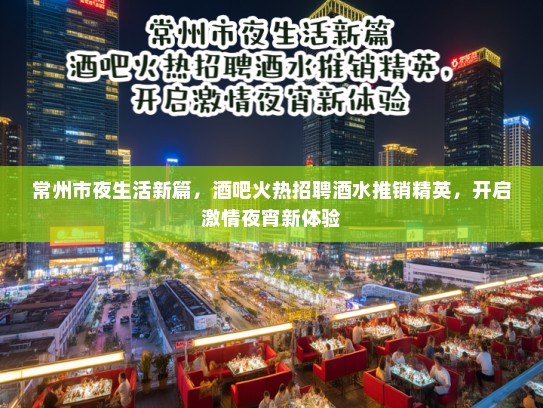 常州市夜生活新篇，酒吧火热招聘酒水推销精英，开启激情夜宵新体验