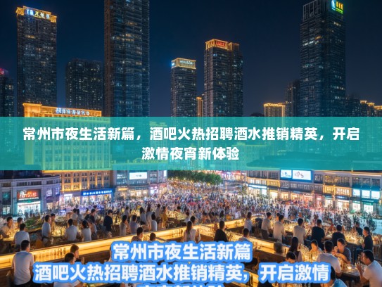 常州市夜生活新篇，酒吧火热招聘酒水推销精英，开启激情夜宵新体验