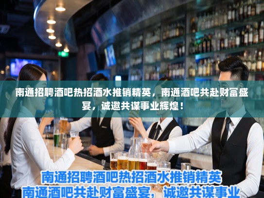 南通招聘酒吧热招酒水推销精英，南通酒吧共赴财富盛宴，诚邀共谋事业辉煌！