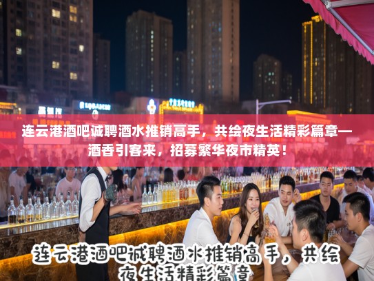 连云港酒吧诚聘酒水推销高手，共绘夜生活精彩篇章—酒香引客来，招募繁华夜市精英！