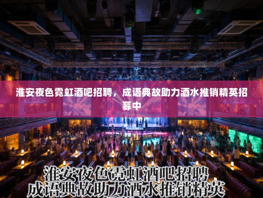 淮安夜色霓虹酒吧招聘，成语典故助力酒水推销精英招募中