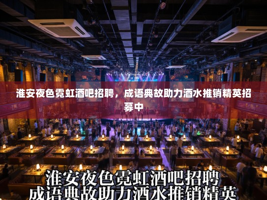 淮安夜色霓虹酒吧招聘，成语典故助力酒水推销精英招募中